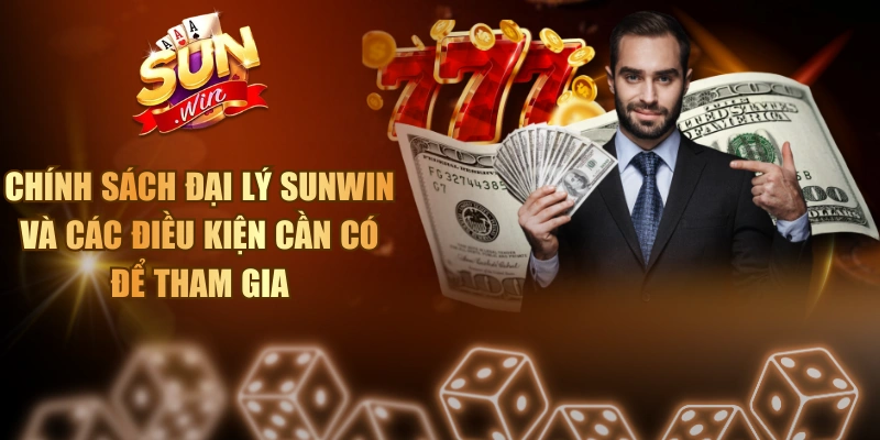 Chính Sách Đại Lý Sunwin Và Các Điều Kiện Cần Có Để Tham Gia Đại lý Sunwin