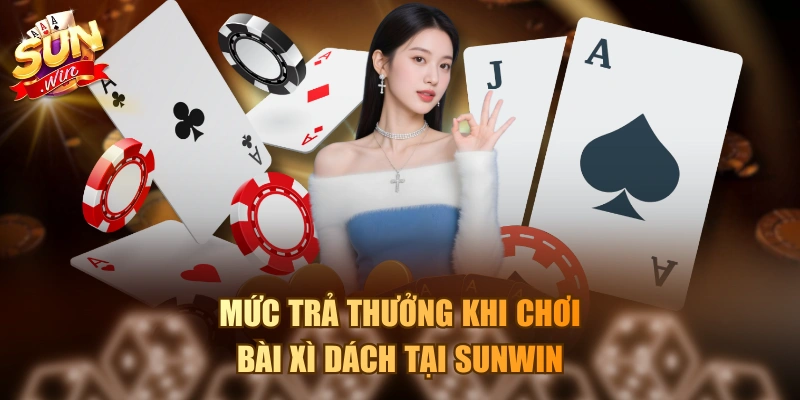 Cách Tính Xì Trong Xì Dách Như Thế Nào Mới Là Chuẩn? Mức trả thưởng khi chơi bài Xì Dách tại Sunwin